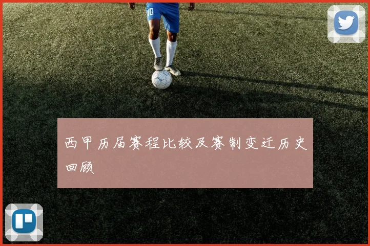 西甲历届赛程比较及赛制变迁历史回顾