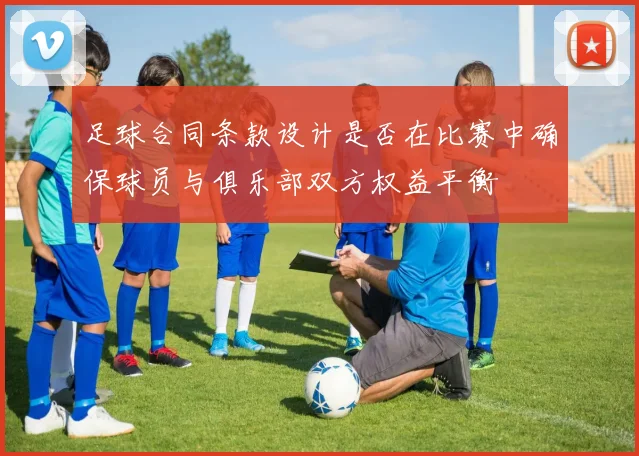 足球合同条款设计是否在比赛中确保球员与俱乐部双方权益平衡