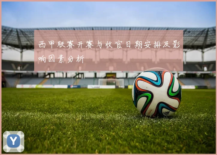 西甲联赛开赛与收官日期安排及影响因素分析