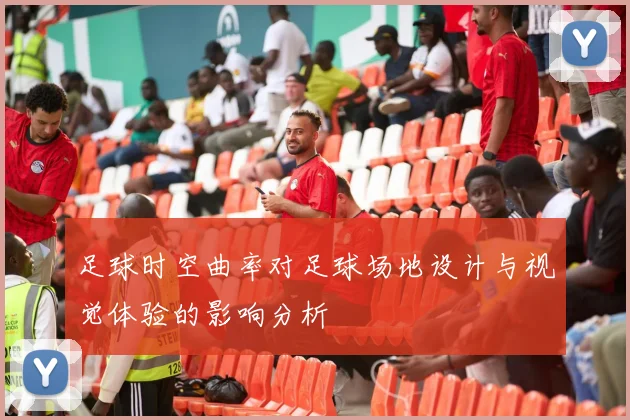足球时空曲率对足球场地设计与视觉体验的影响分析