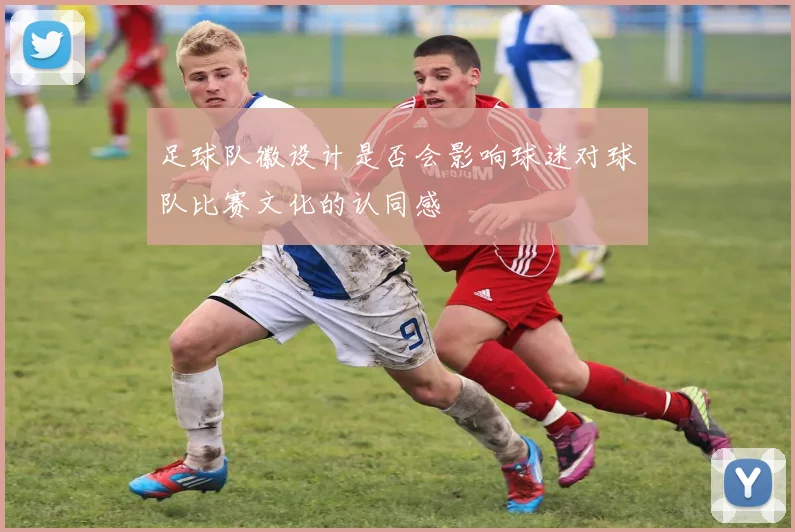 足球队徽设计是否会影响球迷对球队比赛文化的认同感