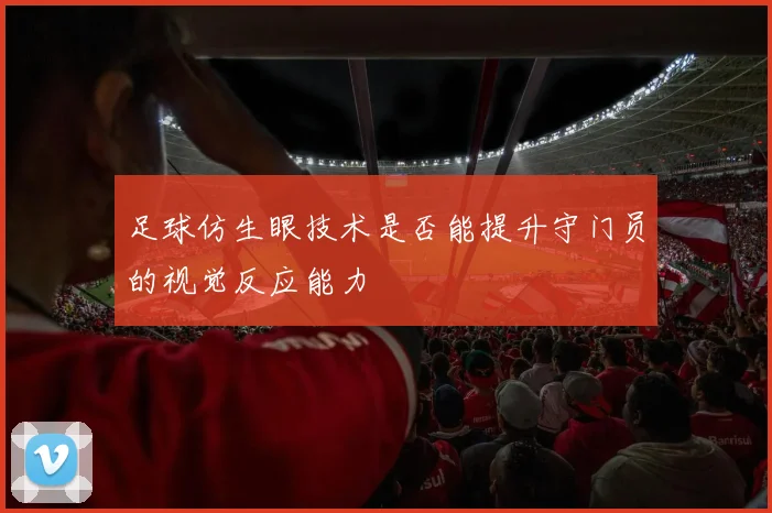 足球仿生眼技术是否能提升守门员的视觉反应能力