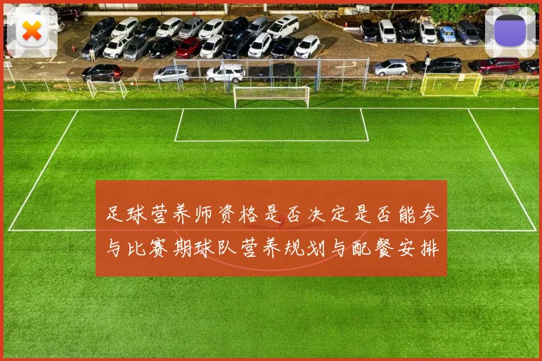 足球营养师资格是否决定是否能参与比赛期球队营养规划与配餐安排