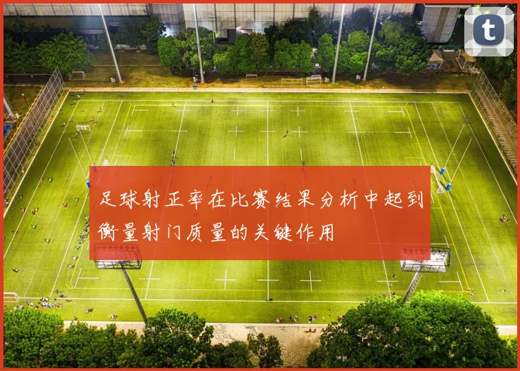 足球射正率在比赛结果分析中起到衡量射门质量的关键作用