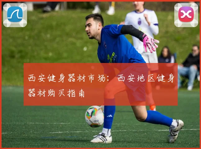 西安健身器材市场：西安地区健身器材购买指南