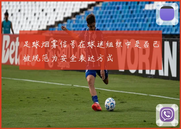 足球烟雾信号在球迷组织中是否已被规范为安全表达方式