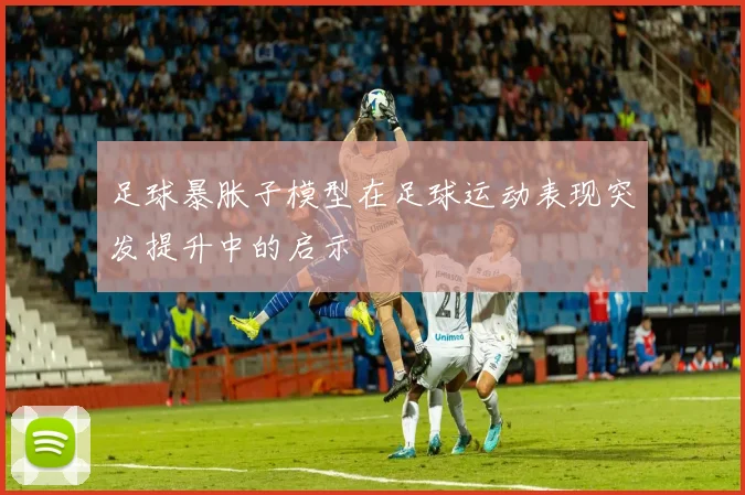 足球暴胀子模型在足球运动表现突发提升中的启示